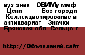 1.1) вуз знак : ОВИМу ммф › Цена ­ 389 - Все города Коллекционирование и антиквариат » Значки   . Брянская обл.,Сельцо г.